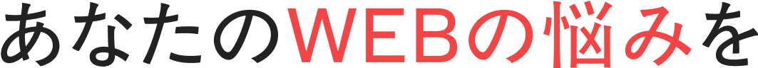 あなたのWEBの悩みを